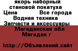 якорь наборный становой-покатуха › Цена ­ 1 500 - Все города Водная техника » Запчасти и аксессуары   . Магаданская обл.,Магадан г.